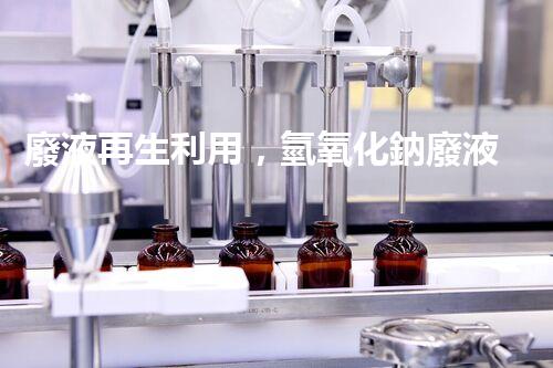 廢液再生利用，氫氧化鈉廢液處理方法揭秘！